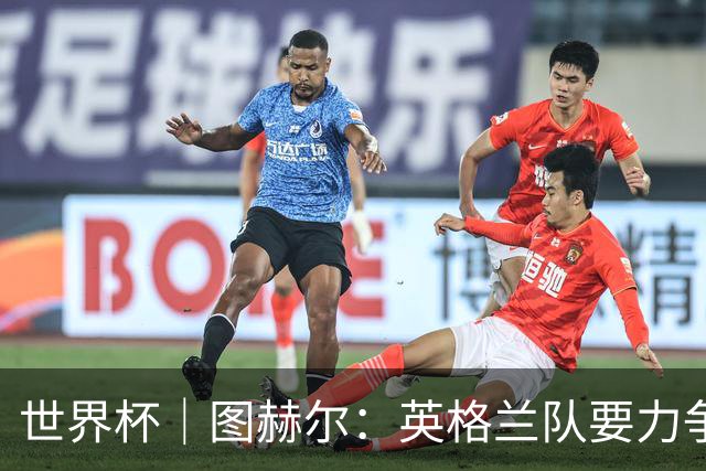 世界杯｜图赫尔：英格兰队要力争60年来的最佳战绩