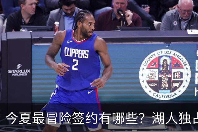 今夏最冒险签约有哪些？湖人独占三席吹杨顶薪离谱
