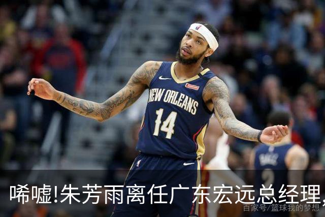唏嘘!朱芳雨离任广东宏远总经理,曾率队夺3连冠过去5年无缘总决赛