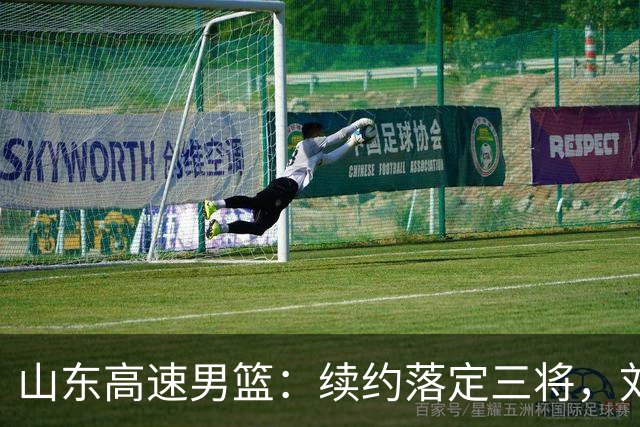 山东高速男篮：续约落定三将，刘毅转身离去