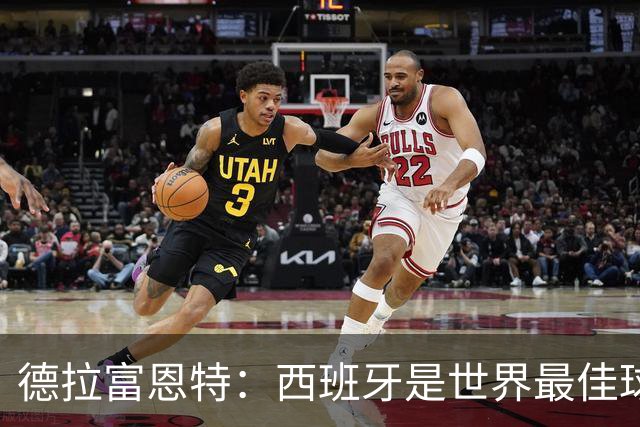 德拉富恩特：西班牙是世界最佳球队，始终带着绝不会输的信念