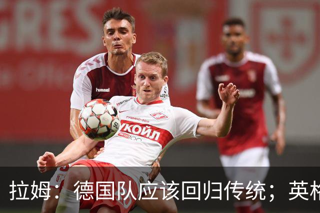 拉姆：德国队应该回归传统；英格兰应该继续信任图赫尔