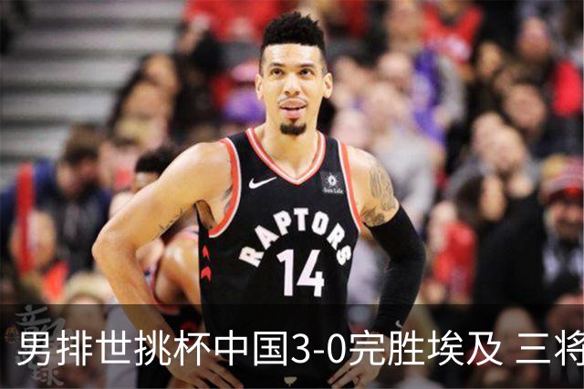 男排世挑杯中国3-0完胜埃及 三将上双率先进决赛