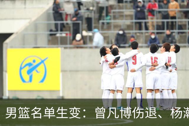 男篮名单生变：曾凡博伤退、杨瀚森回归，郭士强要动真格了？