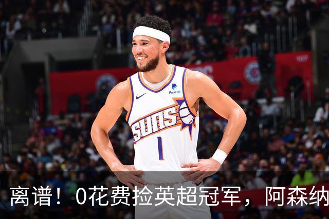 离谱！0花费捡英超冠军，阿森纳这笔应急签约藏两大隐患