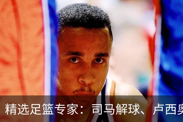 精选足篮专家：司马解球、卢西奥同取7连红+中比分