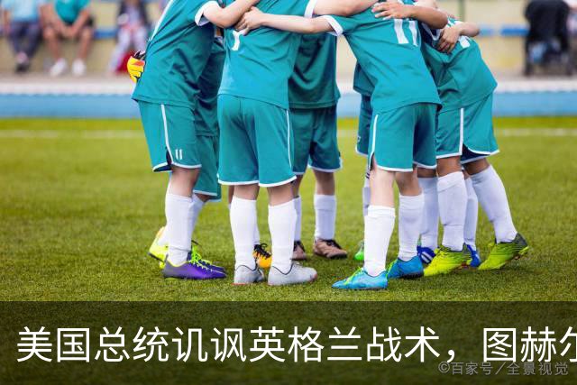 美国总统讥讽英格兰战术，图赫尔回怼：“拿特朗普当证人吗？”