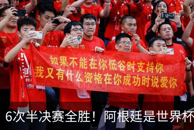 6次半决赛全胜！阿根廷是世界杯“半决赛之王”
